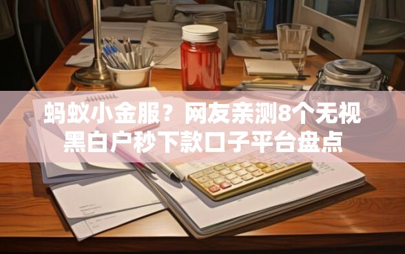 蚂蚁小金服？网友亲测8个无视黑白户秒下款口子平台盘点