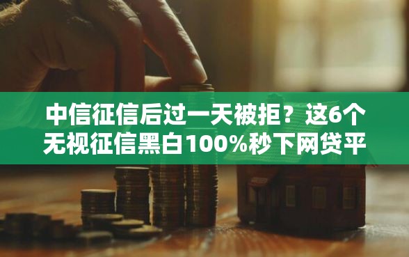 中信征信后过一天被拒?这6个无视征信黑白100%秒下网贷平台值得一试 中信征信后过一天被拒?这6个无视征信黑白100%秒下网贷平台值得一试