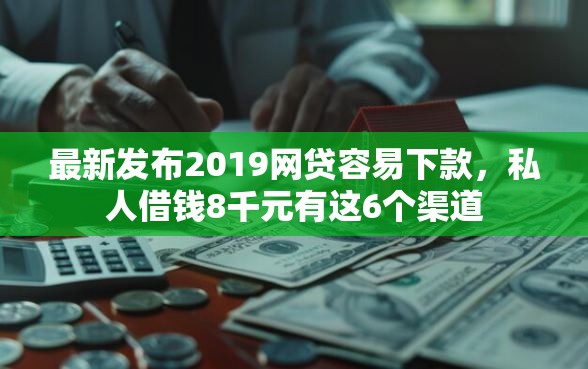 最新发布2019网贷容易下款,私人借钱8千元有这6个渠道 最新发布2019网贷容易下款,私人借钱8千元有这6个渠道