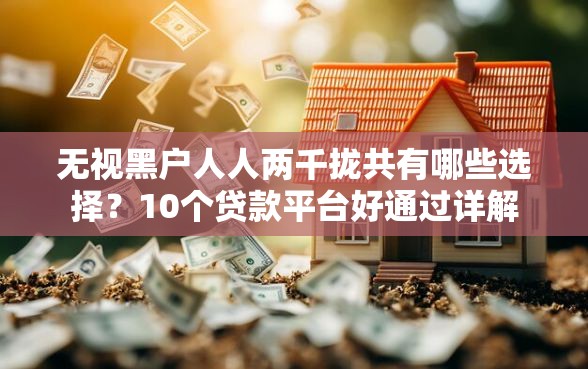 无视黑户人人两千拢共有哪些选择？10个贷款平台好通过详解