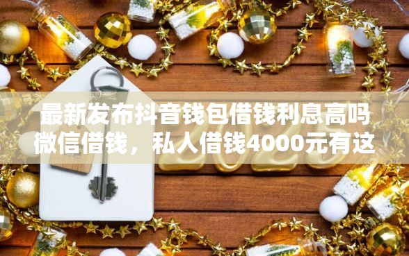 最新发布抖音钱包借钱利息高吗微信借钱,私人借钱4000元有这5个渠道 最新发布抖音钱包借钱利息高吗微信借钱,私人借钱4000元有这5个渠道