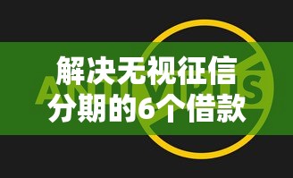 解决无视征信分期的6个借款软件不看征信放款快分享 解决无视征信分期的6个借款软件不看征信放款快分享