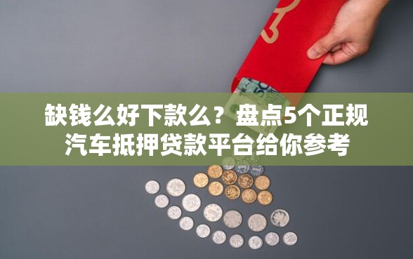 缺钱么好下款么?盘点5个正规汽车抵押贷款平台给你参考 缺钱么好下款么?盘点5个正规汽车抵押贷款平台给你参考
