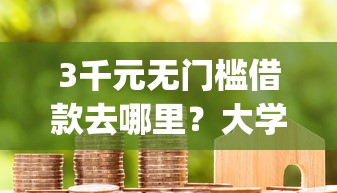 3千元无门槛借款去哪里?大学生手机贷款app看这7个平台 3千元无门槛借款去哪里?大学生手机贷款app看这7个平台
