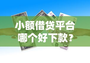 小额借贷平台哪个好下款？看看这5个贷款平台有没有能下款的