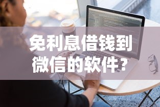 免利息借钱到微信的软件？看看这7个征信不好平台借钱容易通过怎么样