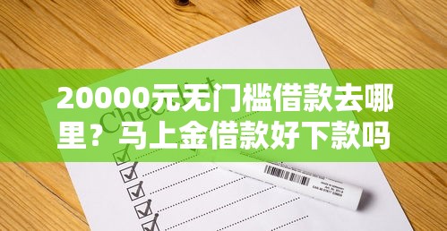 20000元无门槛借款去哪里？马上金借款好下款吗看这6个平台