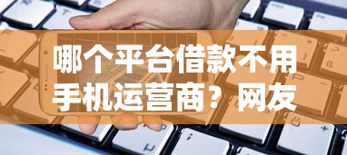 哪个平台借款不用手机运营商？网友亲测8个不用征信的贷款平台盘点