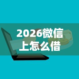 2026微信上怎么借不到钱,差3千元就选这6个平台 2026微信上怎么借不到钱,差3千元就选这6个平台