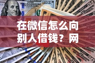在微信怎么向别人借钱？网友亲测6个借款平台借钱不看征信盘点