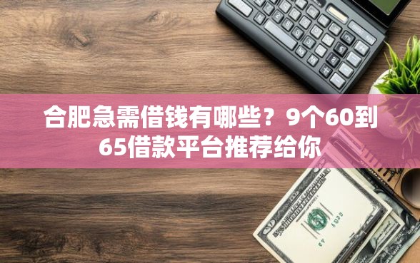 合肥急需借钱有哪些？9个60到65借款平台推荐给你