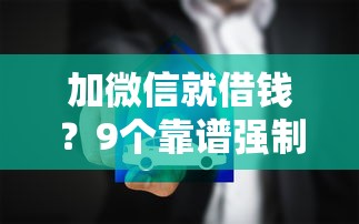 加微信就借钱？9个靠谱强制放款口子推荐