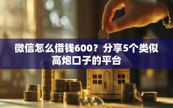 微信怎么借钱600?分享5个类似高炮口子的平台 微信怎么借钱600?分享5个类似高炮口子的平台