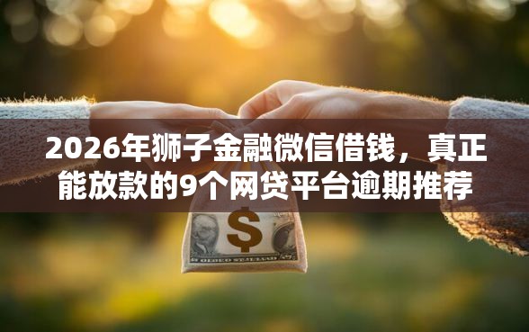 2026年狮子金融微信借钱，真正能放款的9个网贷平台逾期推荐