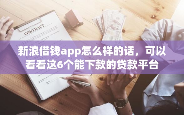 新浪借钱app怎么样的话,可以看看这6个能下款的贷款平台 新浪借钱app怎么样的话,可以看看这6个能下款的贷款平台