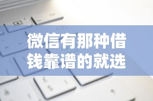 微信有那种借钱靠谱的就选这5个4000元征信差能下款的平台