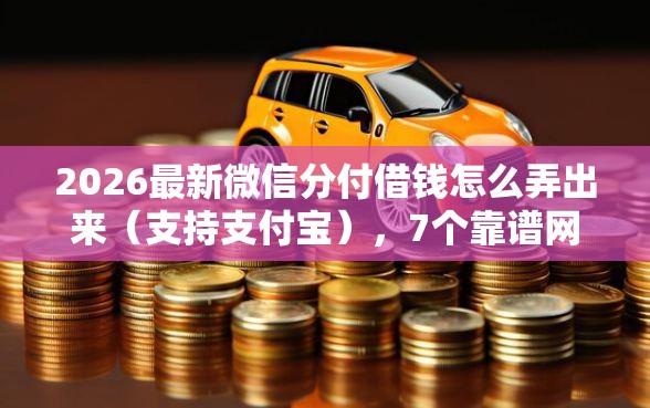 2026最新微信分付借钱怎么弄出来（支持支付宝），7个靠谱网贷平台无私分享