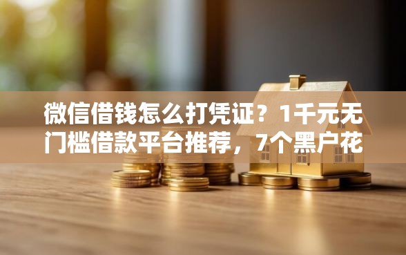 微信借钱怎么打凭证？1千元无门槛借款平台推荐，7个黑户花都能下款的平台啊盘点