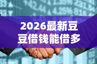 2026最新豆豆借钱能借多少（支持支付宝），7个征信花找第三方担保贷款平台无私分享