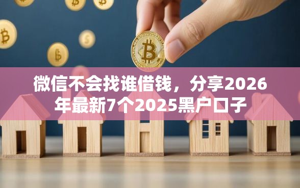 微信不会找谁借钱，分享2026年最新7个2025黑户口子