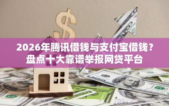 2026年腾讯借钱与支付宝借钱?盘点十大靠谱举报网贷平台 2026年腾讯借钱与支付宝借钱?盘点十大靠谱举报网贷平台