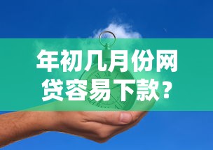 年初几月份网贷容易下款？看看这7个贷款平台有没有能下款的