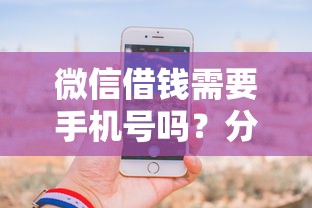 微信借钱需要手机号吗？分享5个类似高炮口子的平台