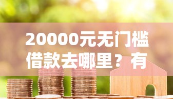 20000元无门槛借款去哪里？有哪些贷款好下款看这6个平台