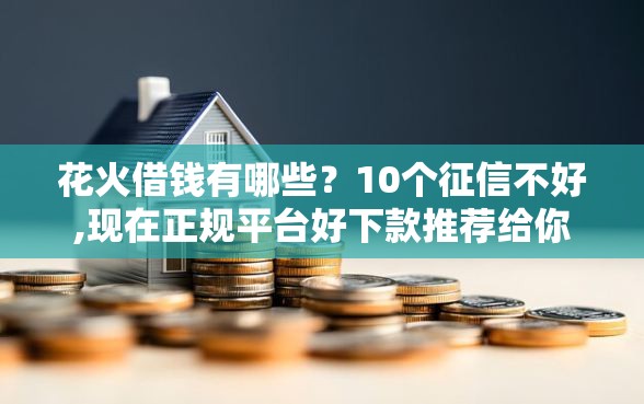 花火借钱有哪些？10个征信不好,现在正规平台好下款推荐给你