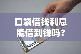 口袋借钱利息能借到钱吗?2千元无门槛借款8个平台推荐 口袋借钱利息能借到钱吗?2千元无门槛借款8个平台推荐