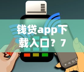 钱贷app下载入口？7千元无门槛借款平台推荐，5个黑户无条件下款的口子盘点