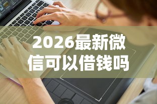 2026最新微信可以借钱吗（支持支付宝），7个所有的网贷平台无私分享