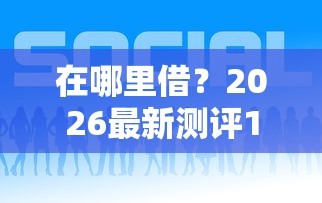 在哪里借？2026最新测评10个有没有好的贷款平台
