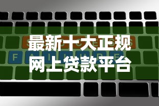 最新十大正规网上贷款平台，专治哪个平台借款额度高好下款快一点