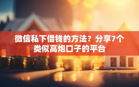 微信私下借钱的方法？分享7个类似高炮口子的平台