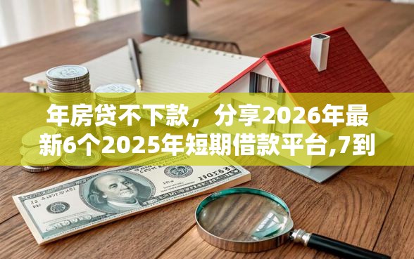 年房贷不下款，分享2026年最新6个2025年短期借款平台,7到14天