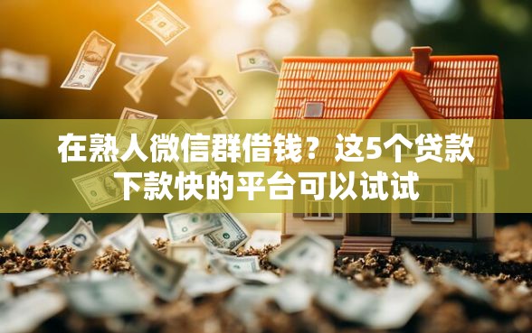 在熟人微信群借钱？这5个贷款下款快的平台可以试试