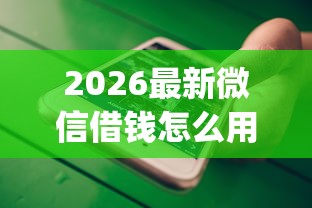 2026最新微信借钱怎么用不了（支持微信），6个放水app无私分享