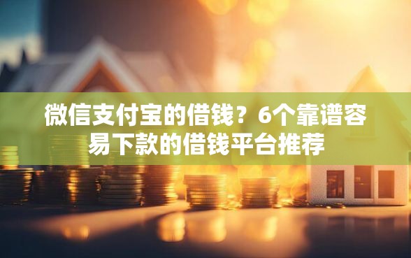 微信支付宝的借钱？6个靠谱容易下款的借钱平台推荐