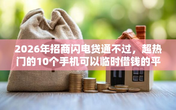 2026年招商闪电贷通不过，超热门的10个手机可以临时借钱的平台推荐