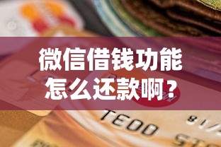 微信借钱功能怎么还款啊？这8个逾期可以贷款的平台值得一试