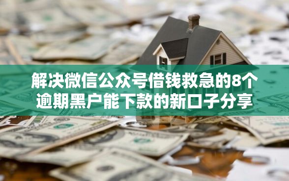 解决微信公众号借钱救急的8个逾期黑户能下款的新口子分享 解决微信公众号借钱救急的8个逾期黑户能下款的新口子分享