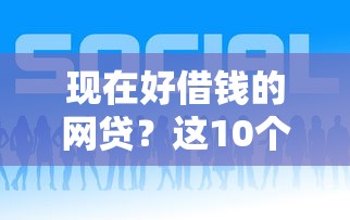现在好借钱的网贷？这10个现在借款平台好借钱值得一试