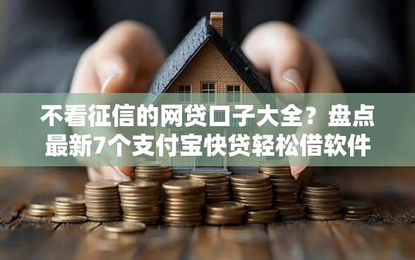 不看征信的网贷口子大全？盘点最新7个支付宝快贷轻松借软件