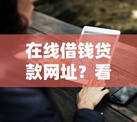 在线借钱贷款网址?看看这6个贷款平台有没有能下款的 在线借钱贷款网址?看看这6个贷款平台有没有能下款的