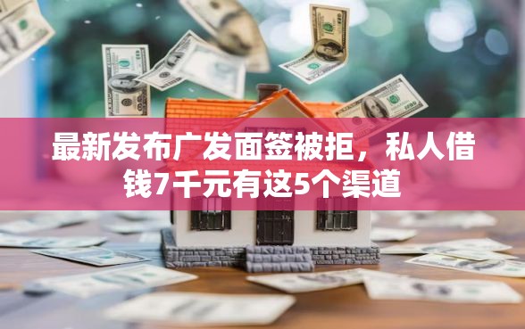 最新发布广发面签被拒，私人借钱7千元有这5个渠道