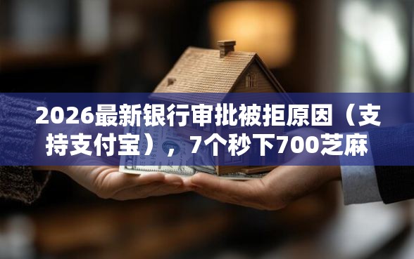 2026最新银行审批被拒原因（支持支付宝），7个秒下700芝麻分贷款平台无私分享