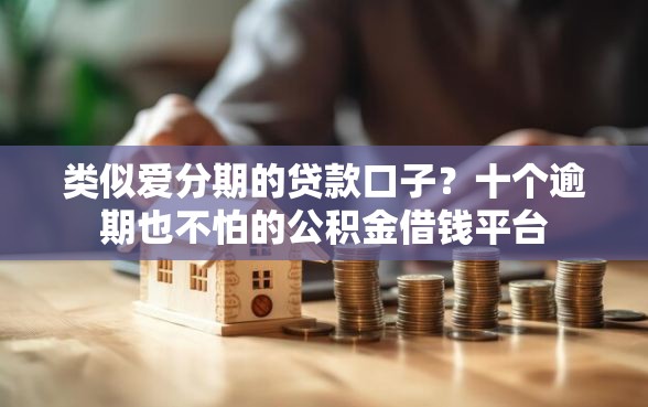 类似爱分期的贷款口子?十个逾期也不怕的公积金借钱平台 类似爱分期的贷款口子?十个逾期也不怕的公积金借钱平台