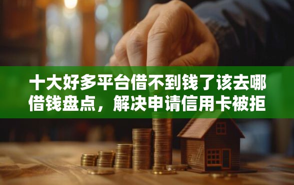 十大好多平台借不到钱了该去哪借钱盘点,解决申请信用卡被拒信用不良的问题 十大好多平台借不到钱了该去哪借钱盘点,解决申请信用卡被拒信用不良的问题