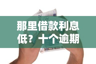 那里借款利息低？十个逾期也不怕的什么贷款平台利息最低
